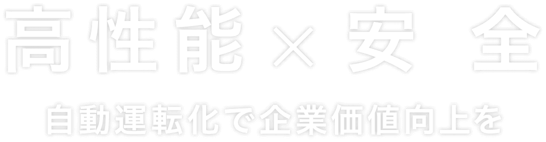 高性能　安 全 自動運転化で企業価値向上を